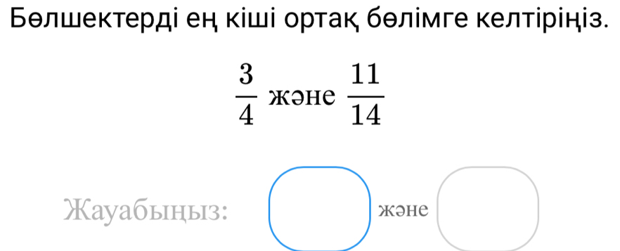 Бθлшеκтерді ен кіші ортак бθлімге κелтірініз.
 3/4  Xəhе  11/14 
Кауабыныз: Xəhe