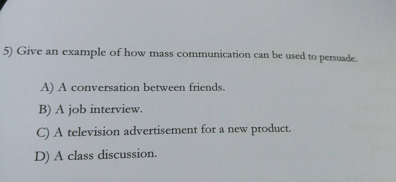 Give an example of how mass communication can be used to persuade.
A) A conversation between friends.
B) A job interview.
C) A television advertisement for a new product.
D) A class discussion.