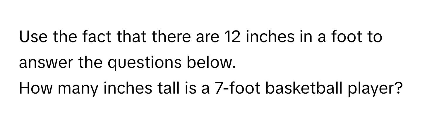 Use the fact that there are 12 inches in a foot to answer the questions below. 

How many inches tall is a 7-foot basketball player?