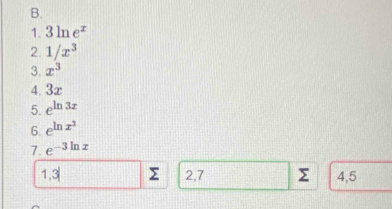 3ln e^x
2. 1/x^3
3. x^3
4. 3x
5. e^(ln 3x)
6. e^(ln x^3)
7. e^(-3ln x)
Σ
1,3| 2, 7 Σ 4,5