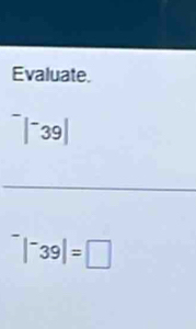 Evaluate.
^-|^-39|
_^-|^-39|=□