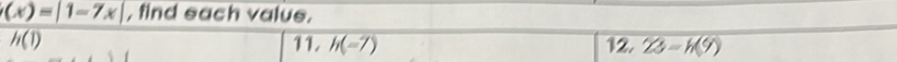 (x)=|1-7x| , find each value.
h(1) 11. h(-7) 12. 23=h(9)