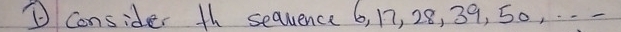 ① Consider th sequence 6, 17, 28, 39, 50, . . -