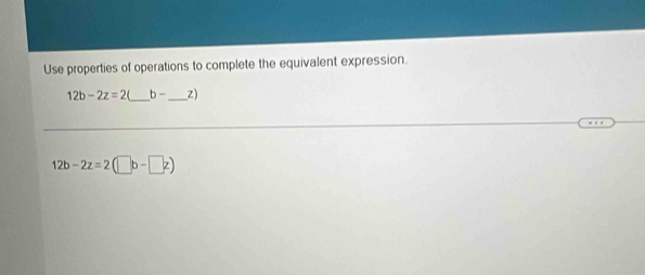 Use properties of operations to complete the equivalent expression.
12b-2z=2 _ b- _  z)
12b-2z=2(□ b-□ z)