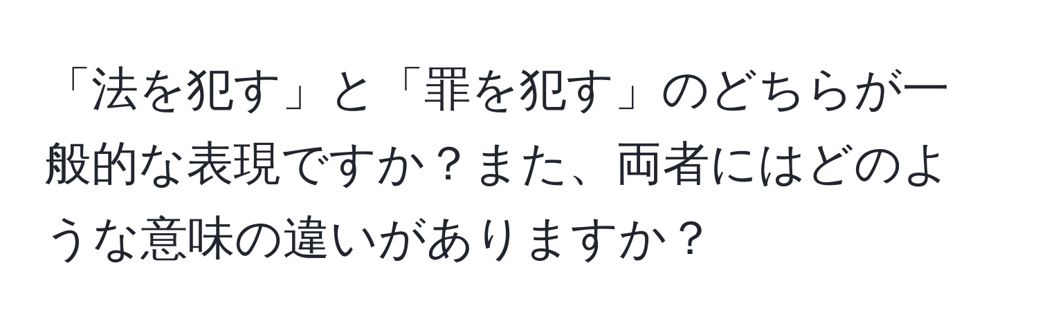 「法を犯す」と「罪を犯す」のどちらが一般的な表現ですか？また、両者にはどのような意味の違いがありますか？