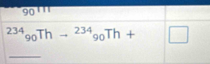 90^((111)^(234)_90)Th to^(234)_90Th+
□ 
_