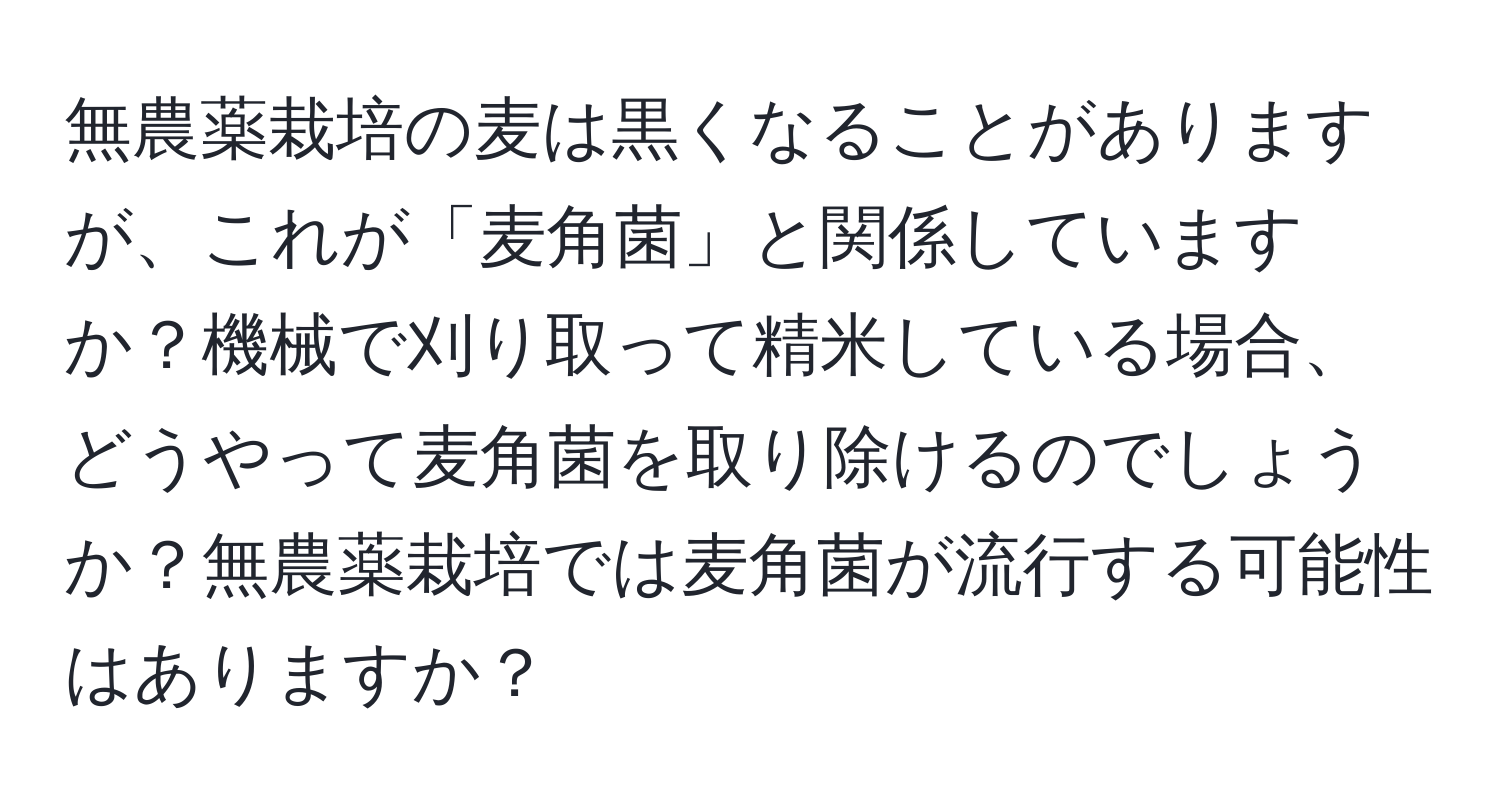 無農薬栽培の麦は黒くなることがありますが、これが「麦角菌」と関係していますか？機械で刈り取って精米している場合、どうやって麦角菌を取り除けるのでしょうか？無農薬栽培では麦角菌が流行する可能性はありますか？