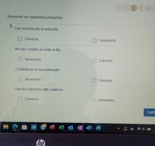 1 2 3 4
Responde las siguientes preguntas.
2. Haz encontrado la solución.
Correcto Incorrecto
No has comido en todo el día.
Incorrecto Correcto
¿Todavía no te has enterado?
Incorrecto Correcto
Has los ejercicios del cuaderno.
Correcto Incorrecto
Califi