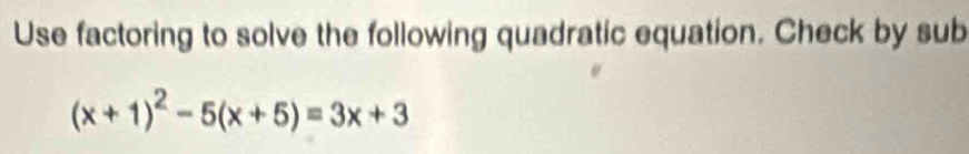 Use factoring to solve the following quadratic equation. Check by sub
(x+1)^2-5(x+5)=3x+3