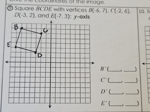 cobrainates of the image.
⑨ Square BCDE with vertices B(-6,7),C(-2,6), 10. T
D(-3,2) , and
_ _]
C'' _
_
D' _
_
E' _ t _