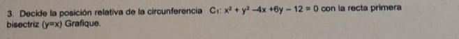 Decide la posición relativa de la circunferencia C_1:x^2+y^2-4x+6y-12=0 con la recta primera
bisectriz (y=x) Grafique.