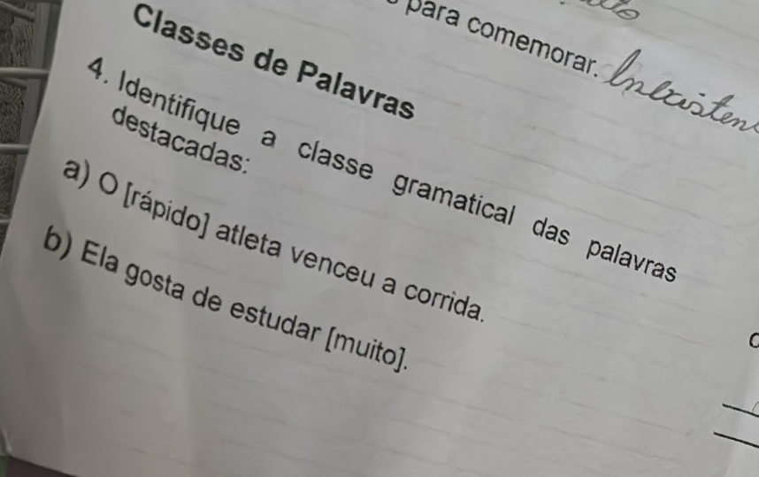 para comemorar 
Classes de Palavras 
destacadas 
. Identifique a classe gramatical das palavra 
a) O [rápido] atleta venceu a corrida 
ó) Éla gosta de estudar (muito) 
_ 
_