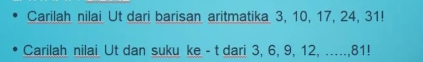 Carilah nilai Ut dari barisan aritmatika 3, 10, 17, 24, 31! 
Carilah nilai Ut dan suku ke - t dari 3, 6, 9, 12, ...., 81!