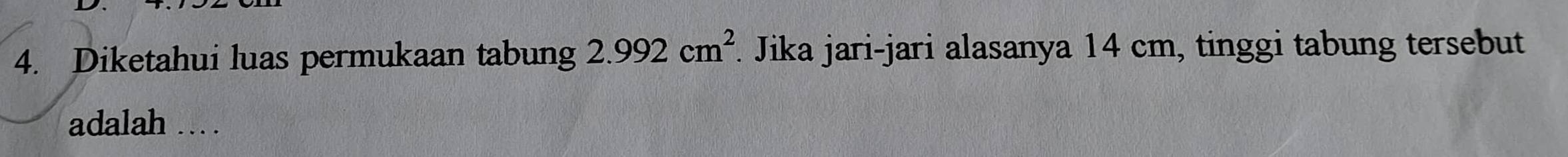 Diketahui luas permukaan tabung 2.992cm^2. Jika jari-jari alasanya 14 cm, tinggi tabung tersebut 
adalah … .