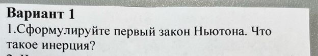 Вариант 1 
1.Сформулируйте первый закон Ньтона. что 
τакое инерция?