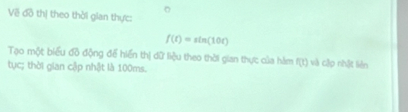 Về đồ thị theo thời gian thực:
f(t)=sin (10t)
Tạo một biểu đồ động để hiến thị dữ liệu theo thời gian thực của hàm f(t) và cập nhật liên 
tục; thời gian cập nhật là 100ms.