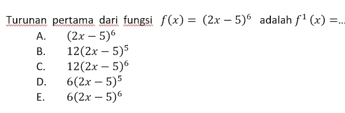 Turunan pertama dari fungsi f(x)=(2x-5)^6 adalah f^1(x)= _
A. (2x-5)^6
B. 12(2x-5)^5
C. 12(2x-5)^6
D. 6(2x-5)^5
E. 6(2x-5)^6