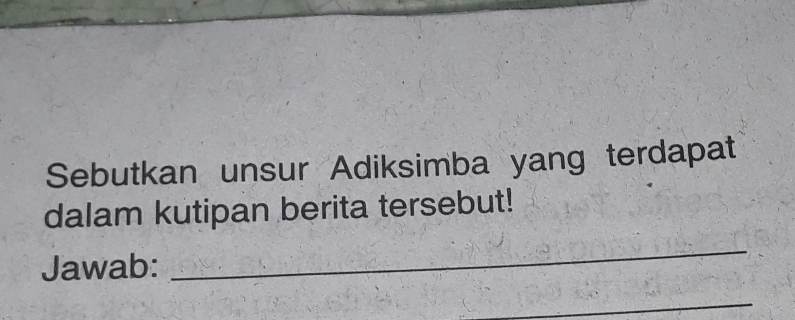 Sebutkan unsur Adiksimba yang terdapat 
dalam kutipan berita tersebut! 
Jawab: 
_ 
_