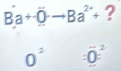 Ba+overline Oto Ba^(2+)+ ? 
□
0=^2