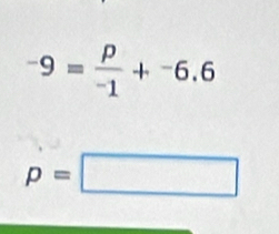 -9= p/-1 +^-6.6
p=□