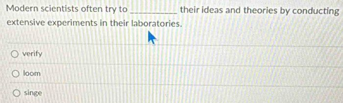 Modern scientists often try to _their ideas and theories by conducting
extensive experiments in their laboratories.
verify
loom
singe