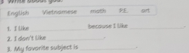 English Vietnomese math P art 
1. I like _because I like _ 

2. I don't like_ 
3. My favorite subject is _.