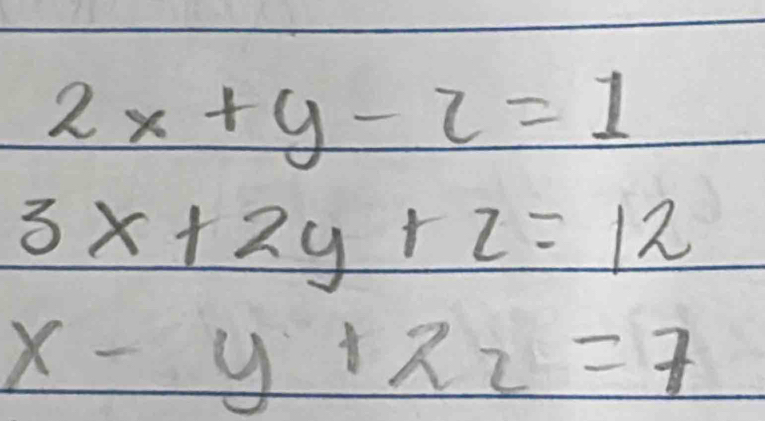 2x+y-z=1
3x+2y+z=12
x-y+2z=7