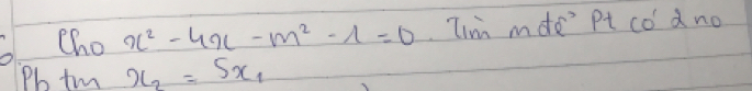 6cho x^2-4x-m^2-1=0 Tim mde' Pt co dno 
Pb t x_2=5x_1