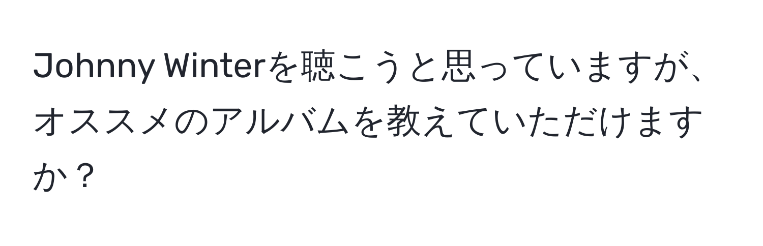 Johnny Winterを聴こうと思っていますが、オススメのアルバムを教えていただけますか？