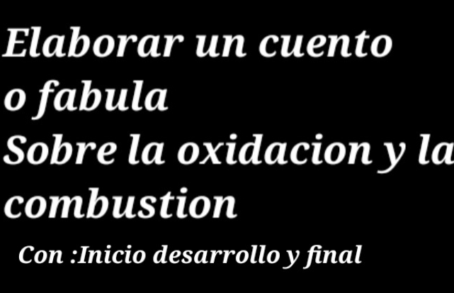 Elaborar un cuento 
o fabula 
Sobre la oxidacion y la 
combustion 
Con :Inicio desarrollo y final