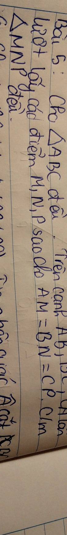 Bai 5: Chc △ ABC dea. Tren cank ABj DLLWNIon 
wot lg cad diem M, N P saodo AM=BN=CP. Clm
△ MNP dea Acat cn