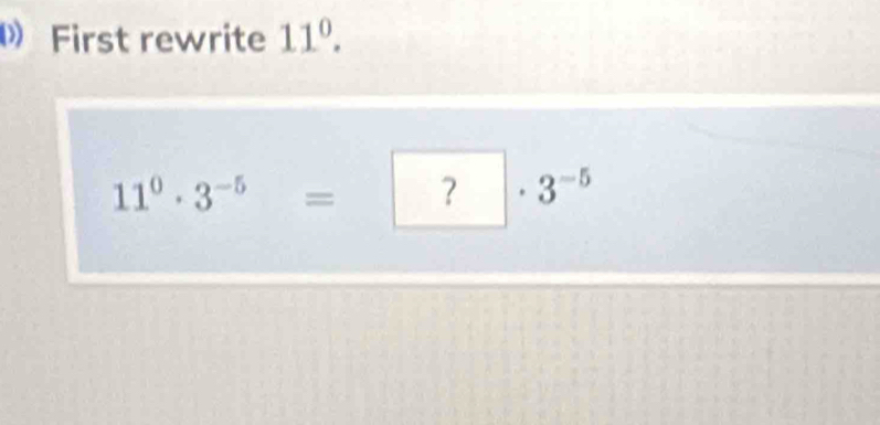 First rewrite 11°.
11^0· 3^(-5)= -3-3^(-5)