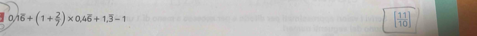 0, 1overline 6+(1+ 2/7 )* 0,4overline 6+1,overline 3-1 [ 11/10 ]