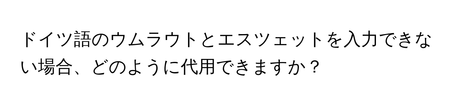 ドイツ語のウムラウトとエスツェットを入力できない場合、どのように代用できますか？