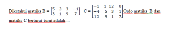 Diketahui matriks B=beginbmatrix 5&2&3&-1 3&1&9&7endbmatrix C=beginbmatrix -1&1&12&8 -4&5&3&1 12&9&1&7endbmatrix Ordo matriks B dan 
matriks C berturut-turut adalah....