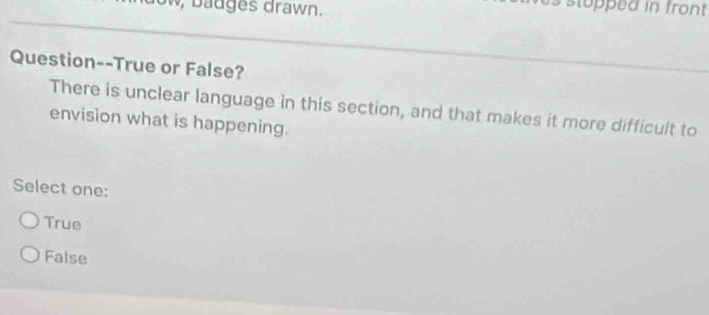 badges drawn.
topped in front 
Question--True or False?
There is unclear language in this section, and that makes it more difficult to
envision what is happening.
Select one:
True
False