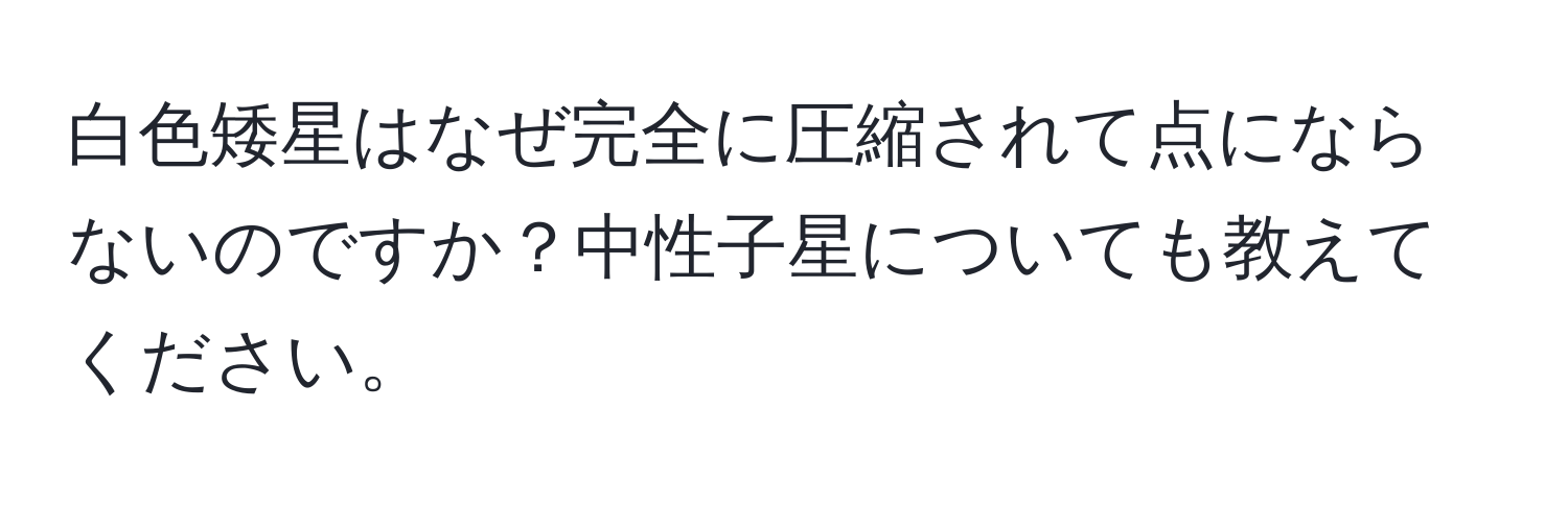 白色矮星はなぜ完全に圧縮されて点にならないのですか？中性子星についても教えてください。