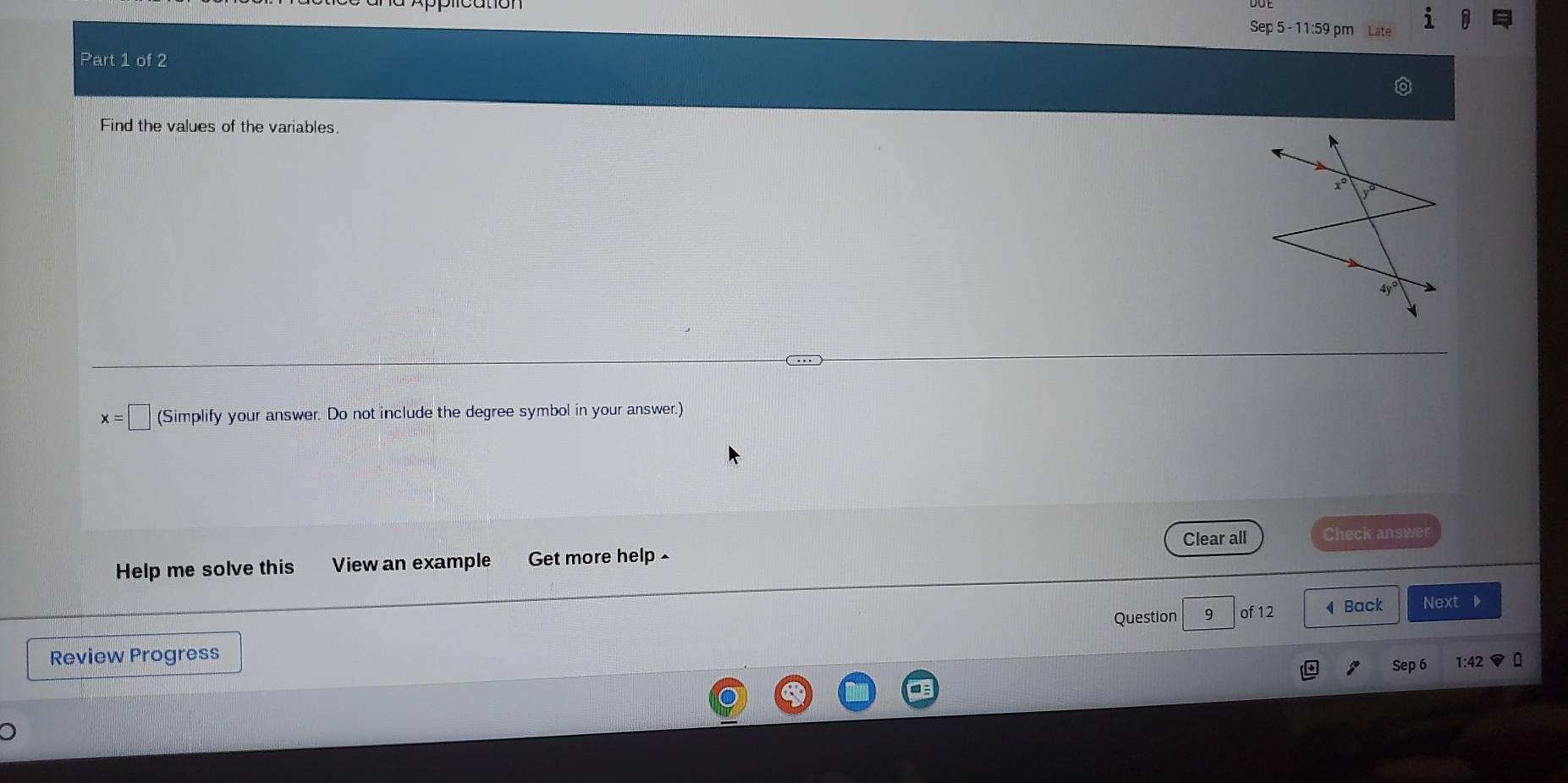 Sep 5 - 11:59 pm
Part 1 of 2
Find the values of the variables.
x=□ (Simplify your answer. Do not include the degree symbol in your answer.)
Clear all Check answer
Help me solve this View an example . Get more help -
Question 9 of 12  Back Next ▶
Review Progress 1:42
Sep 6