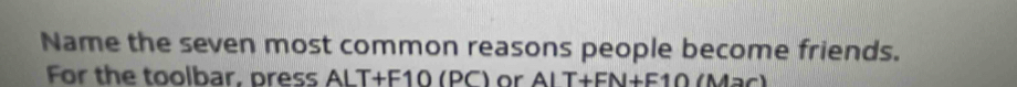 Name the seven most common reasons people become friends. 
For the toolbar, press ALT+F10 (PC) or AIT+FN+F10 (Mạc)