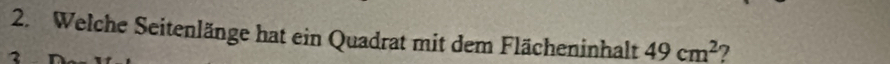 Welche Seitenlänge hat ein Quadrat mit dem Flächeninhalt 49cm^2 7 
2
