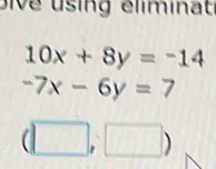 Dive using eliminat
10x+8y=-14
-7x-6y=7
(□ ,□ )