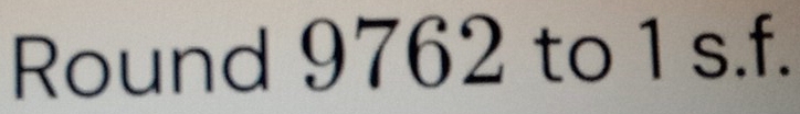 Round 9762 to 1 s.f.