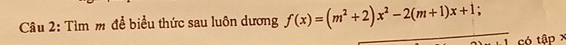 Tìm m để biểu thức sau luôn dương f(x)=(m^2+2)x^2-2(m+1)x+1; 
có tập x