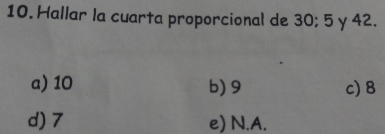 Hallar la cuarta proporcional de 30; 5 y 42.
a) 10
b) 9 c) 8
d) 7 e) N.A.