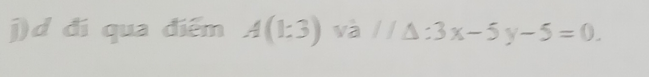 đí qua điểm A(1:3) và surd /△ :3x-5y-5=0.