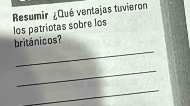 Resumir ¿Qué ventajas tuvieron 
los patriotas sobre los 
_ 
británicos? 
_ 
_