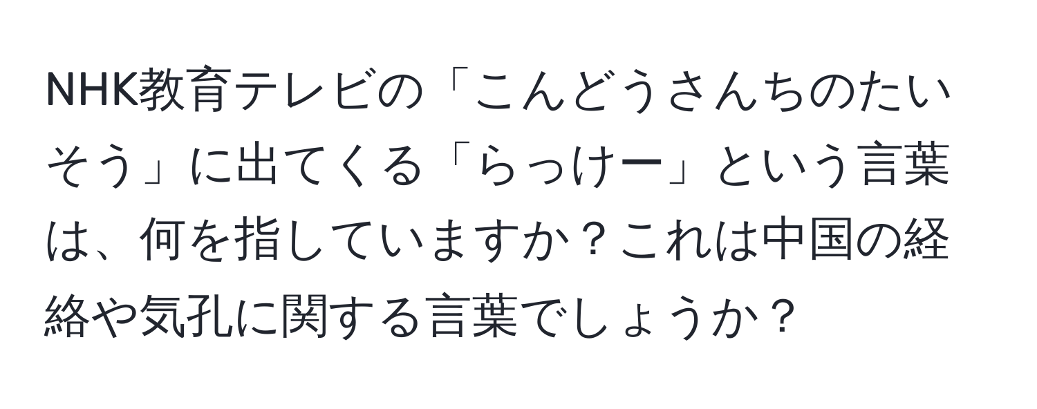 NHK教育テレビの「こんどうさんちのたいそう」に出てくる「らっけー」という言葉は、何を指していますか？これは中国の経絡や気孔に関する言葉でしょうか？