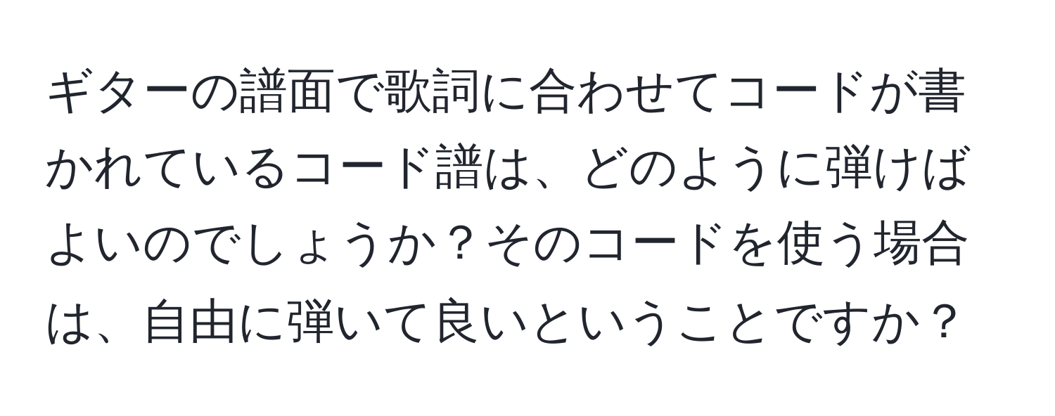 ギターの譜面で歌詞に合わせてコードが書かれているコード譜は、どのように弾けばよいのでしょうか？そのコードを使う場合は、自由に弾いて良いということですか？