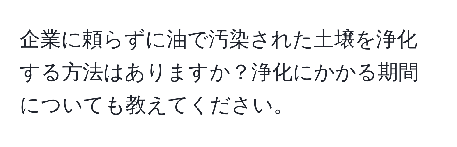 企業に頼らずに油で汚染された土壌を浄化する方法はありますか？浄化にかかる期間についても教えてください。