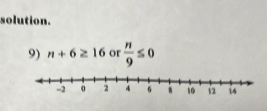 solution. 
9) n+6≥ 16 or  n/9 ≤ 0